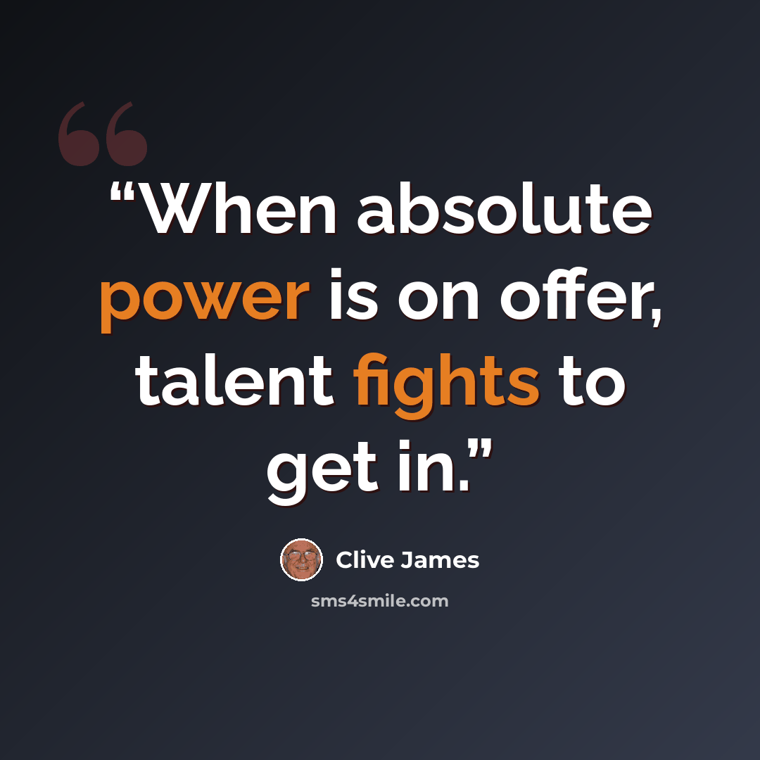 “When absolute power is on offer, talent fights to get in.” quote by Clive James