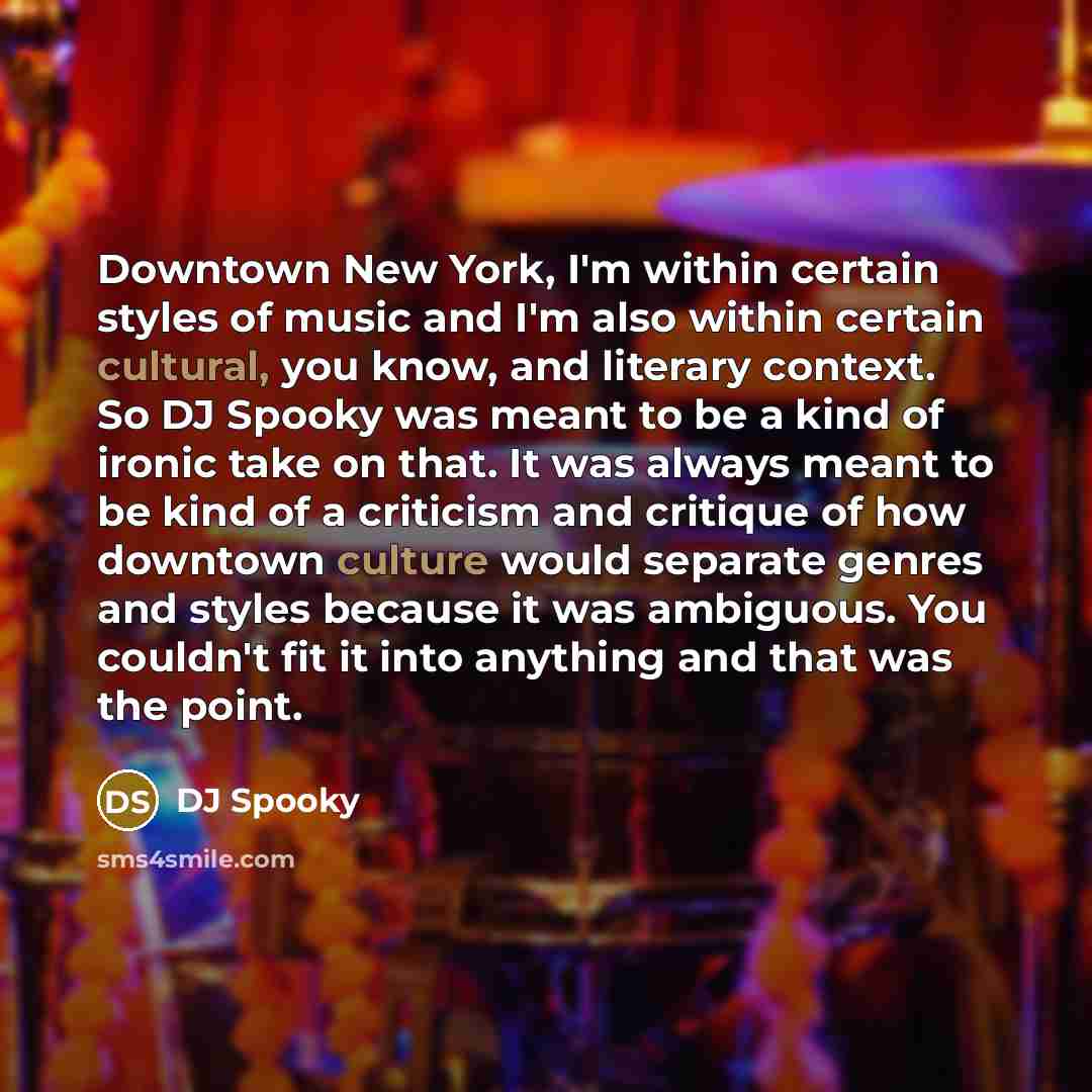 “Downtown New York, I'm within certain styles of music and I'm also within certain cultural, you know, and literary context. So DJ Spooky was meant to be a kind of ironic take on that. It was always meant to be kind of a criticism and critique of how downtown culture would separate genres and…” quote by DJ Spooky