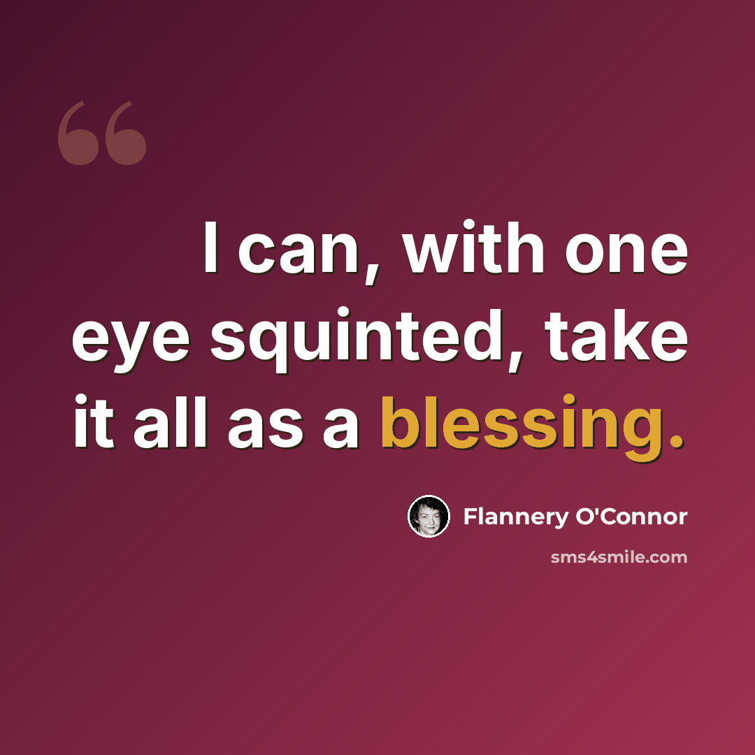 “I can, with one eye squinted, take it all as a blessing.” quote by Flannery O'Connor