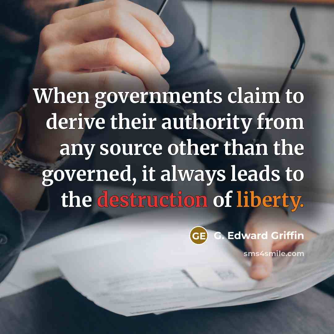 “When governments claim to derive their authority from any source other than the governed, it always leads to the destruction of liberty.” quote by G. Edward Griffin