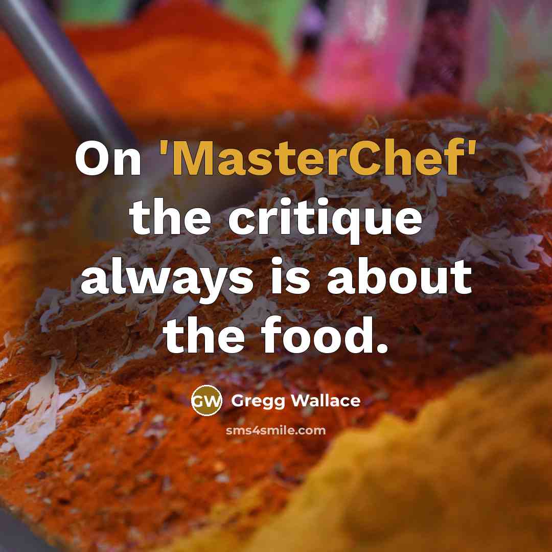 “On 'MasterChef' the critique always is about the food.” quote by Gregg Wallace
