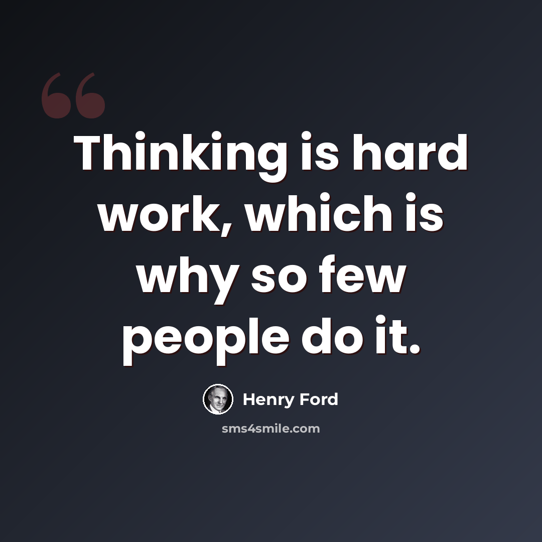 “Thinking is hard work, which is why so few people do it.” quote by Henry Ford