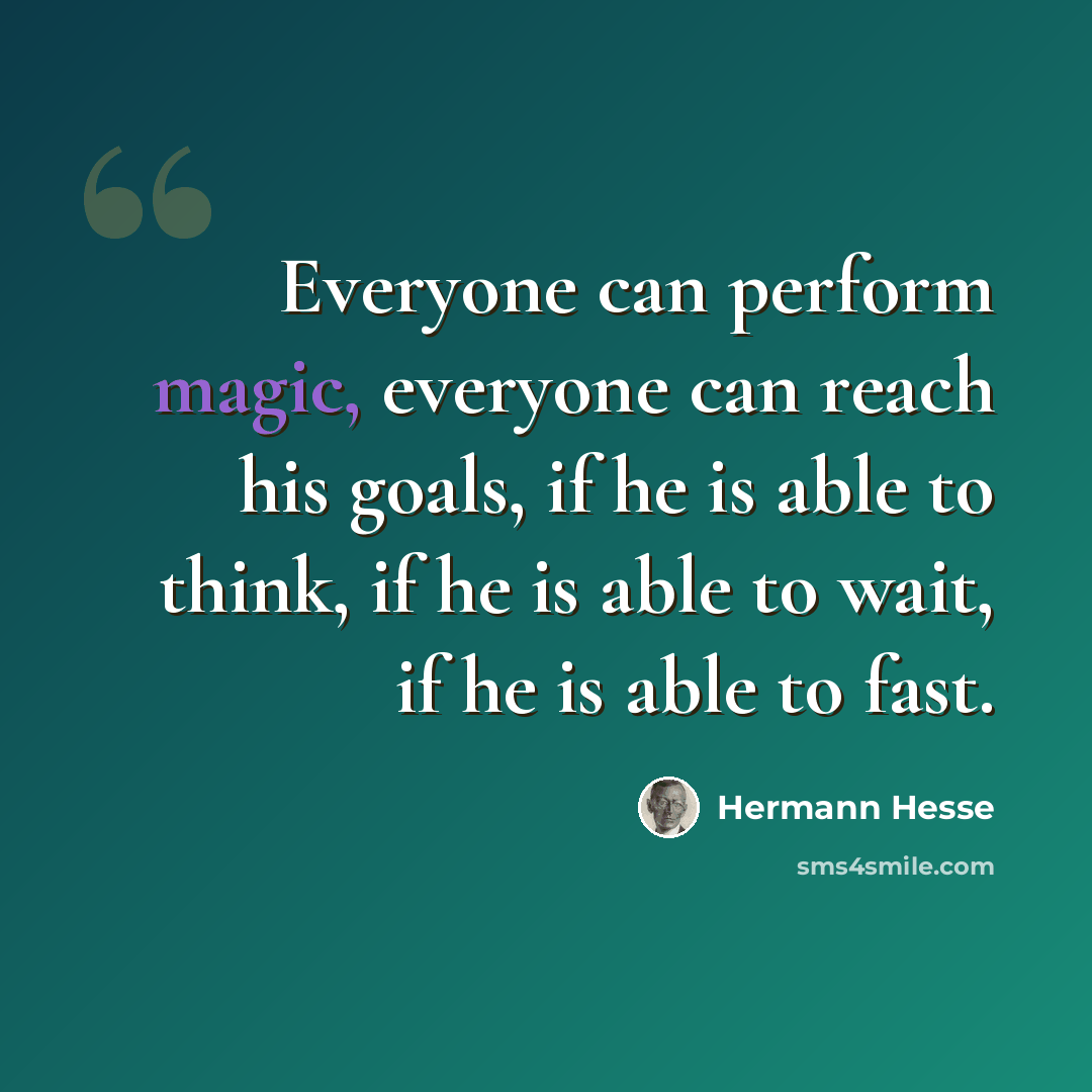 “Everyone can perform magic, everyone can reach his goals, if he is able to think, if he is able to wait, if he is able to fast.” quote by Hermann Hesse