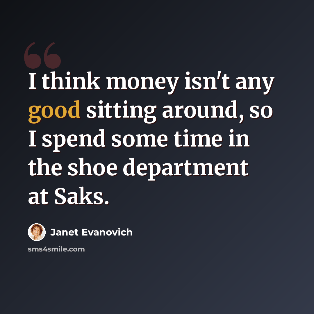 “I think money isn't any good sitting around, so I spend some time in the shoe department at Saks.” quote by Janet Evanovich