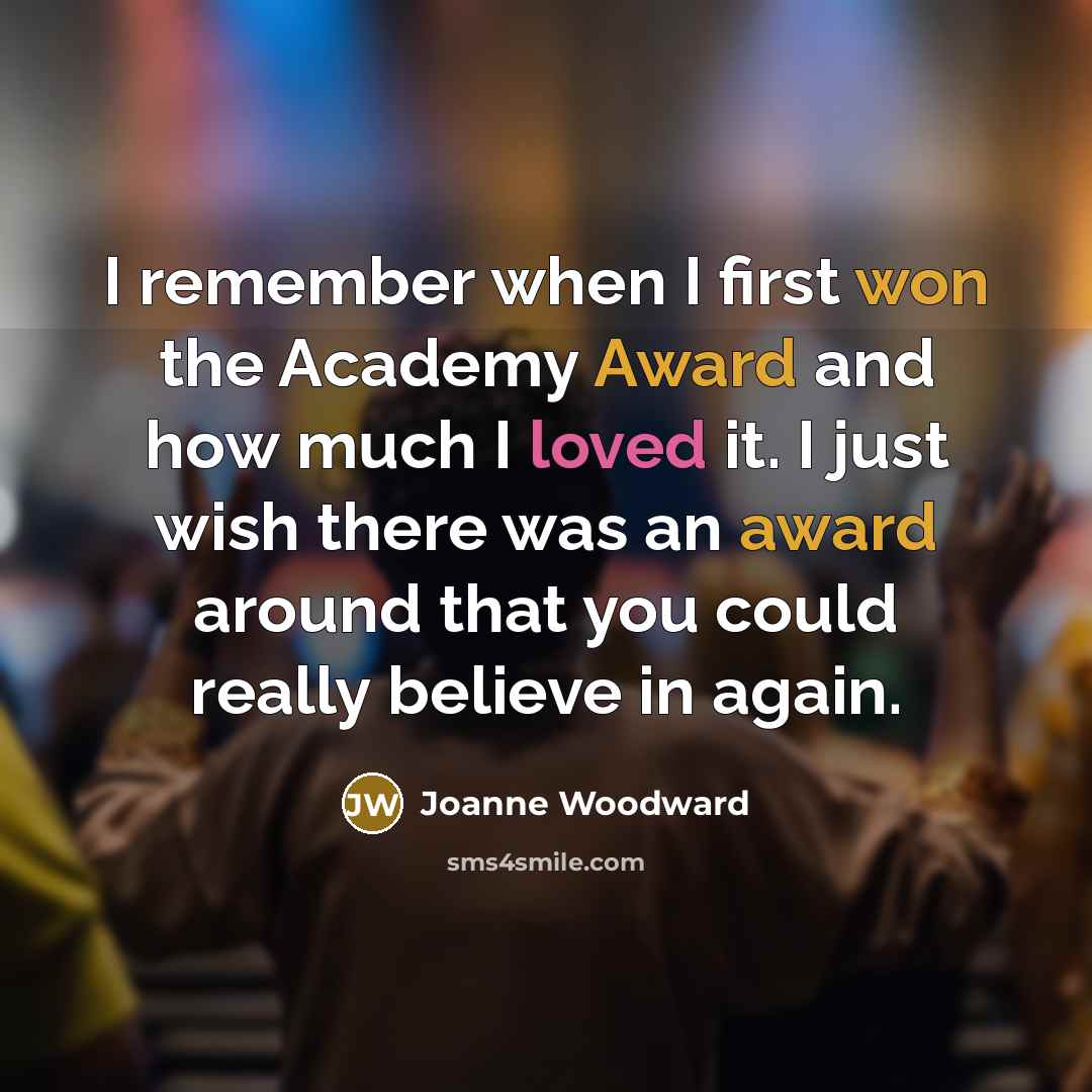 “I remember when I first won the Academy Award and how much I loved it. I just wish there was an award around that you could really believe in again.” quote by Joanne Woodward