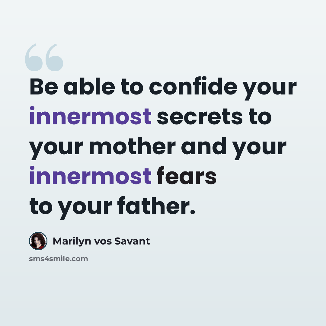 “Be able to confide your innermost secrets to your mother and your innermost fears to your father.” quote by Marilyn vos Savant