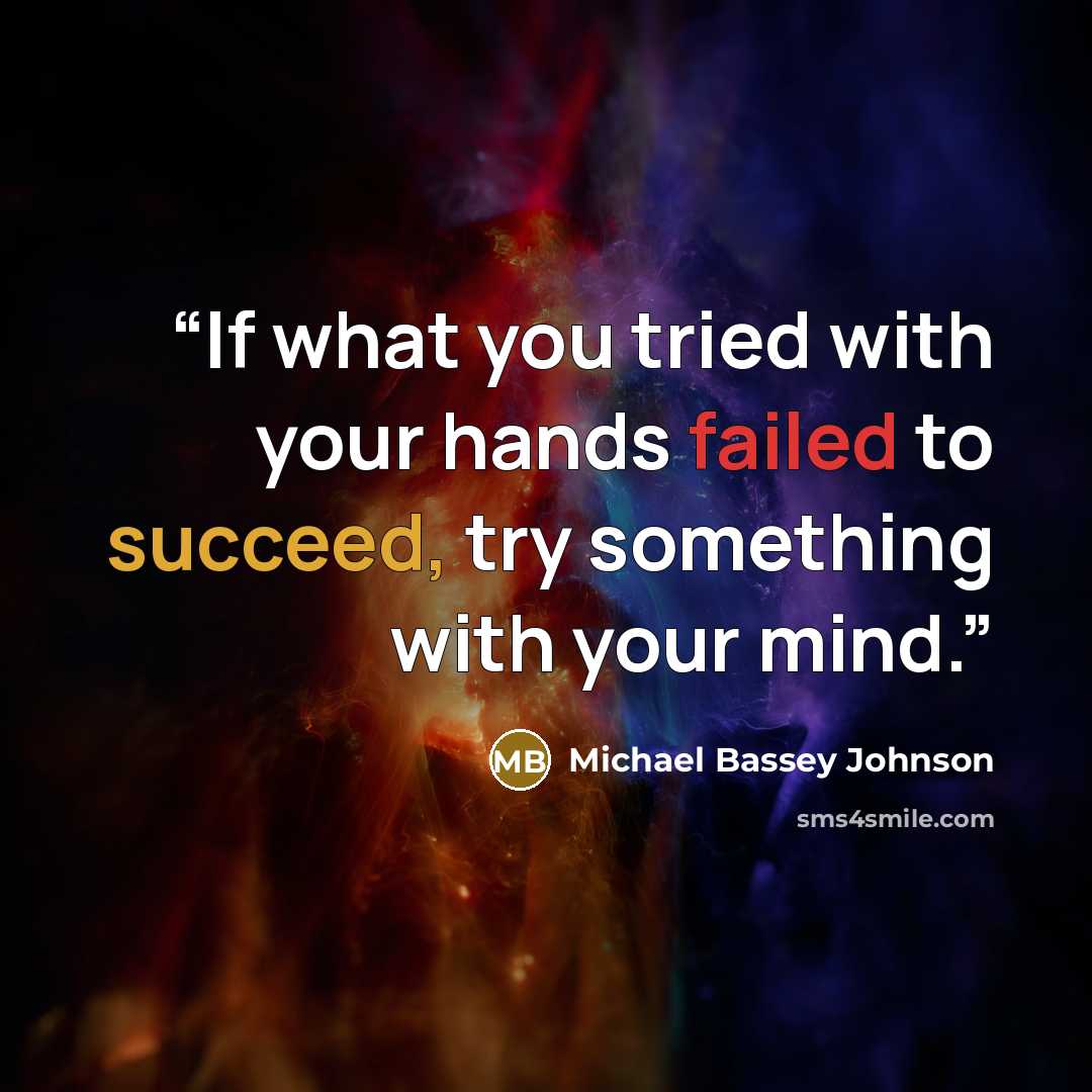“If what you tried with your hands failed to succeed, try something with your mind.” quote by Michael Bassey Johnson