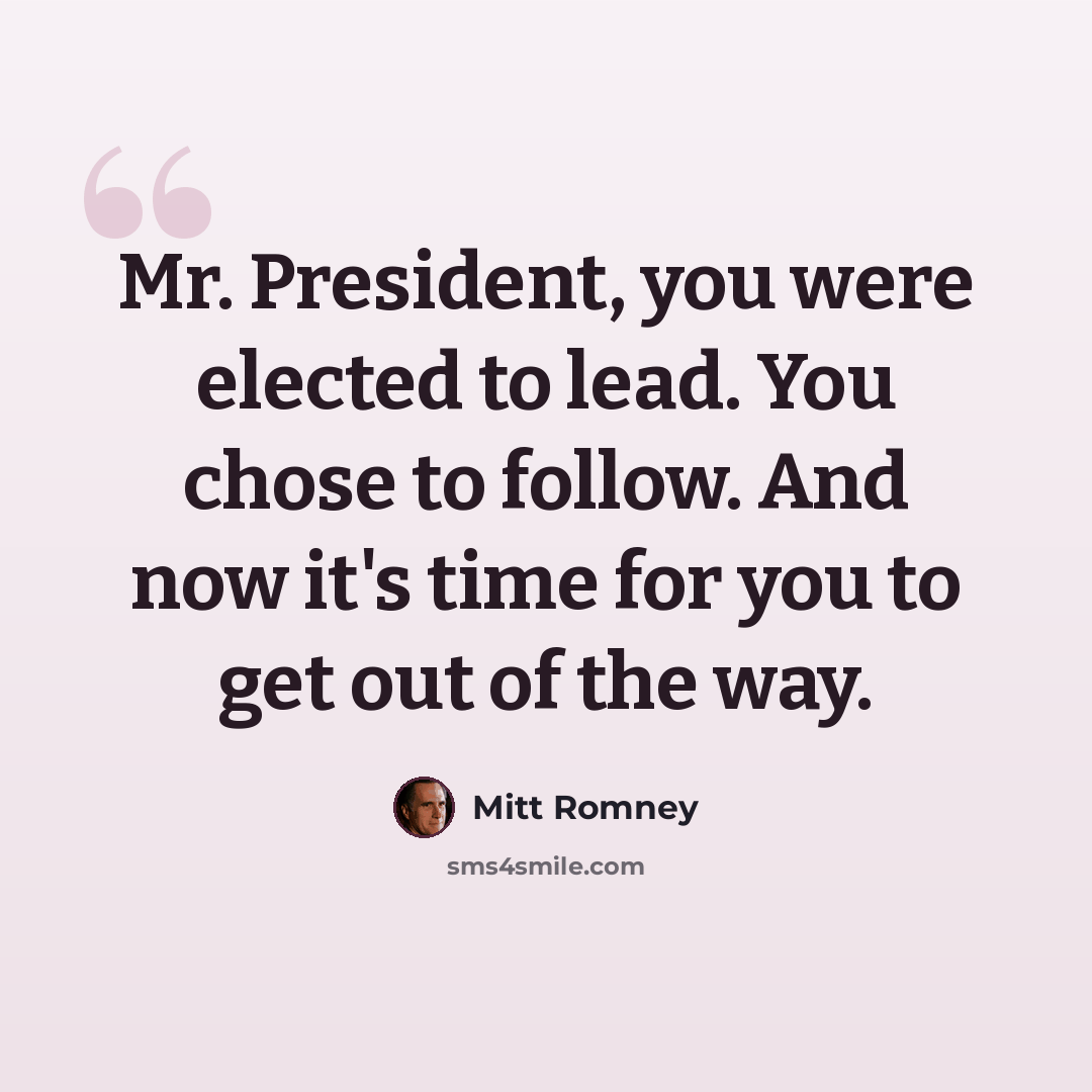 “Mr. President, you were elected to lead. You chose to follow. And now it's time for you to get out of the way.” quote by Mitt Romney