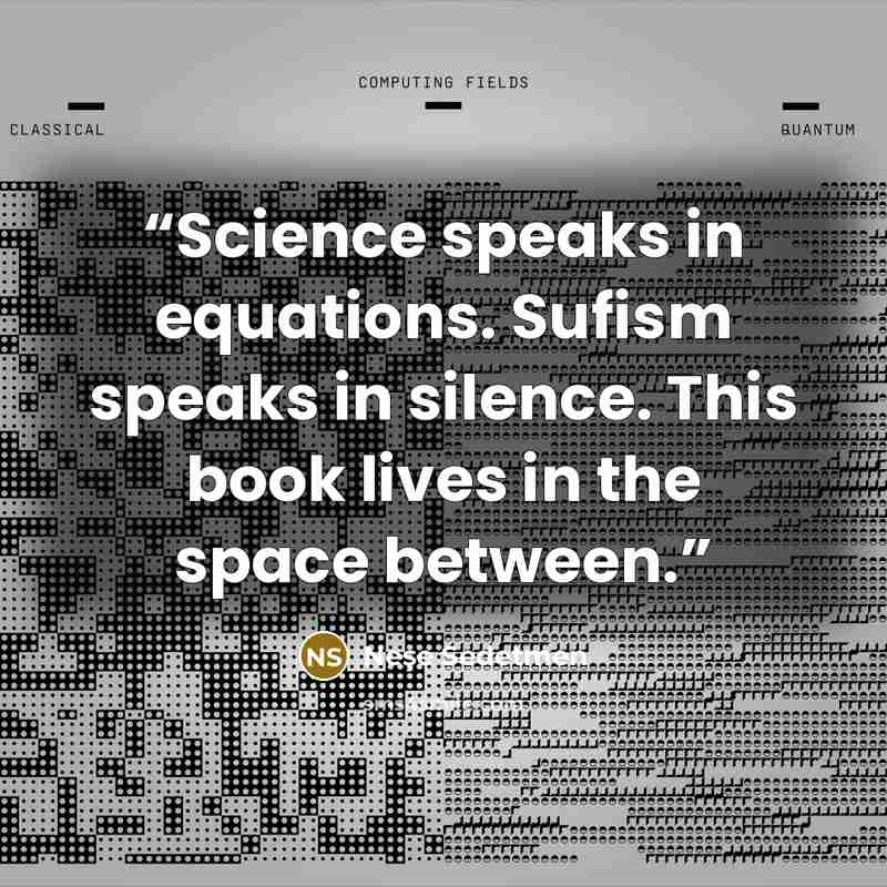 “Science speaks in equations. Sufism speaks in silence. This book lives in the space between.” quote by Neşe Sedetmen