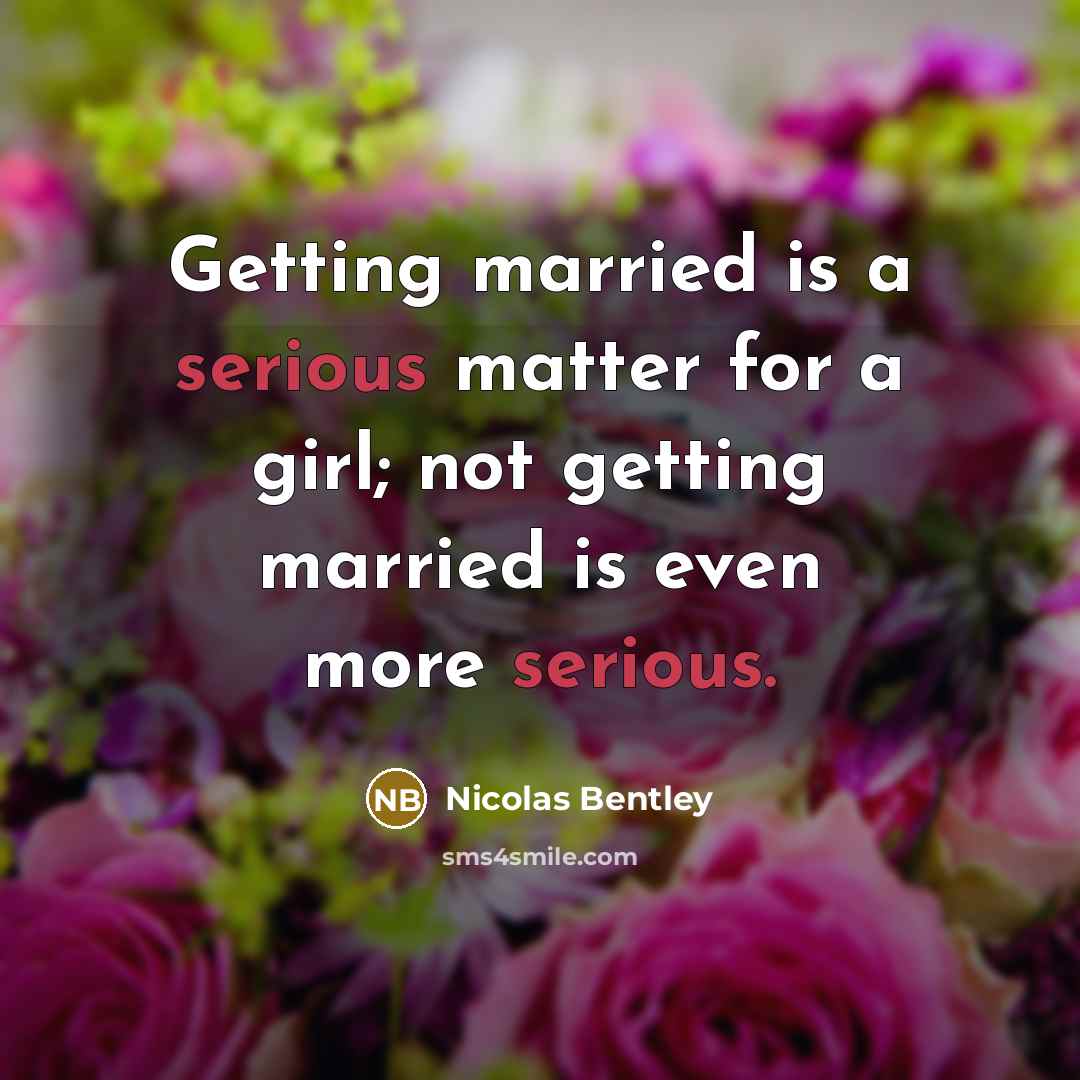 “Getting married is a serious matter for a girl; not getting married is even more serious.” quote by Nicolas Bentley
