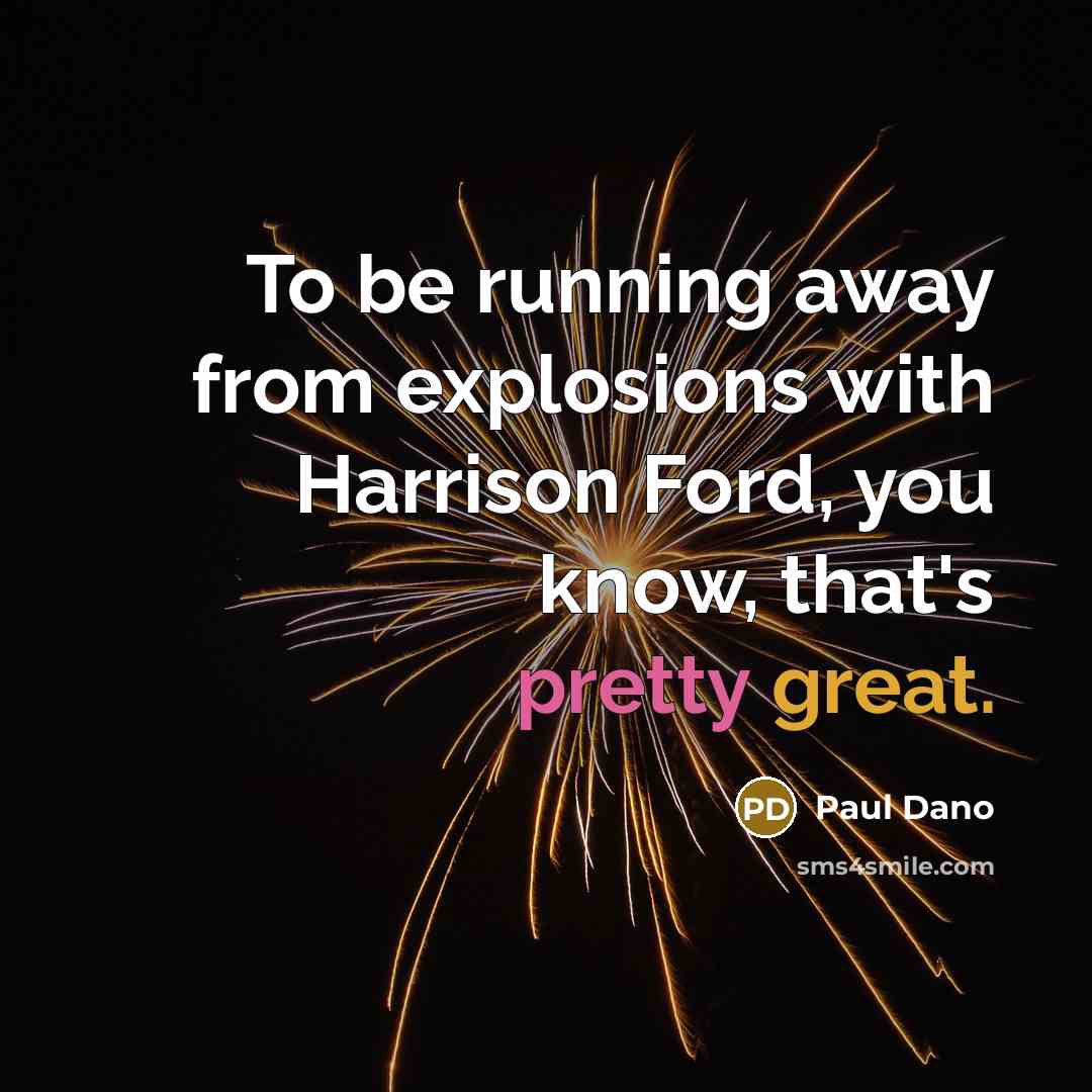 “To be running away from explosions with Harrison Ford, you know, that's pretty great.” quote by Paul Dano