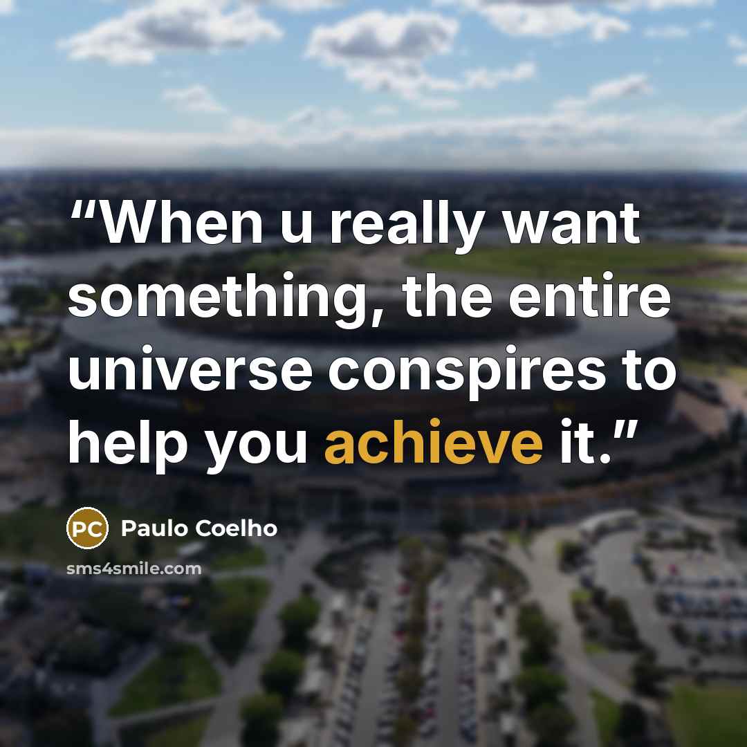 “When u really want something, the entire universe conspires to help you achieve it.” quote by Paulo Coelho