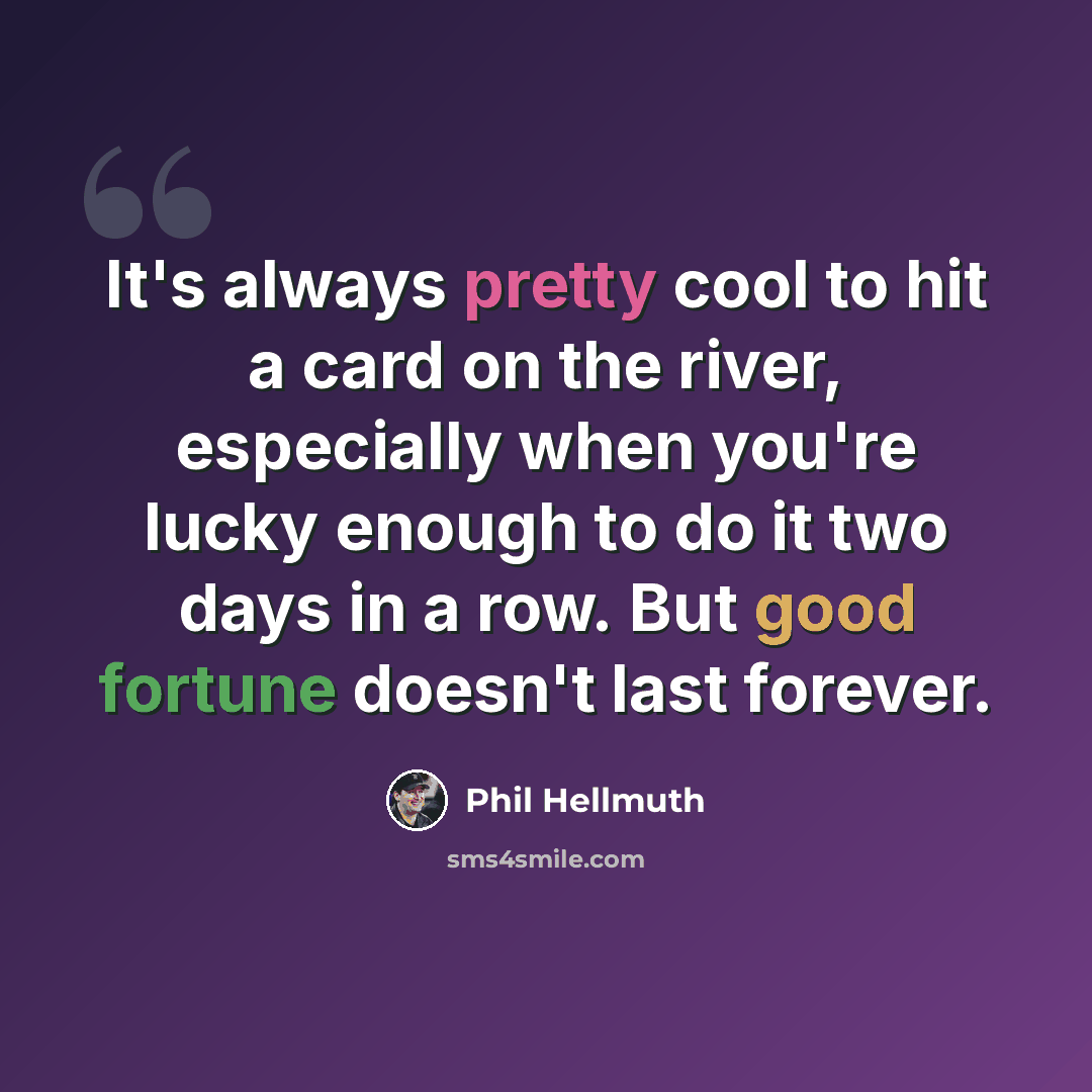 “It's always pretty cool to hit a card on the river, especially when you're lucky enough to do it two days in a row. But good fortune doesn't last forever.” quote by Phil Hellmuth