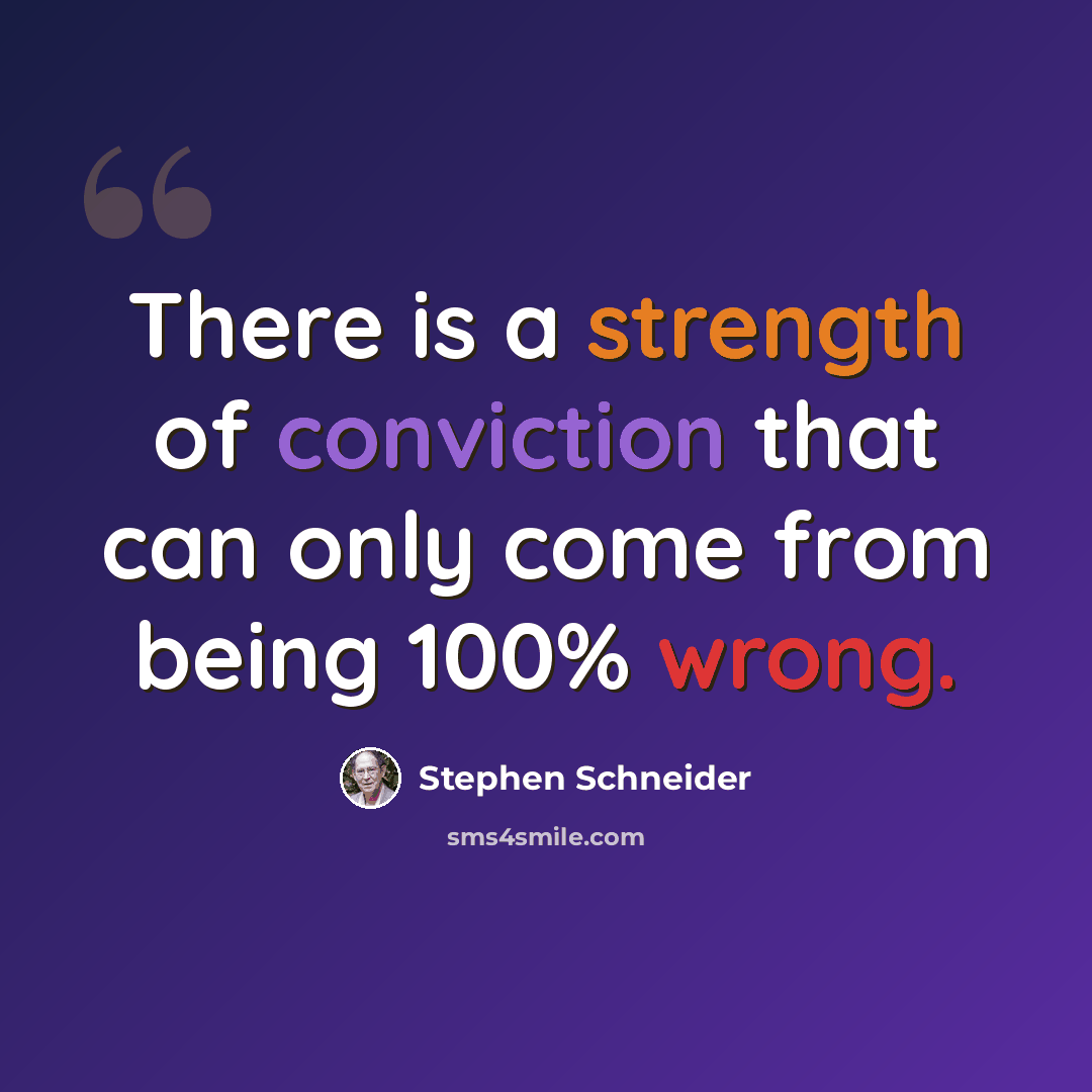 “There is a strength of conviction that can only come from being 100% wrong.” quote by Stephen Schneider
