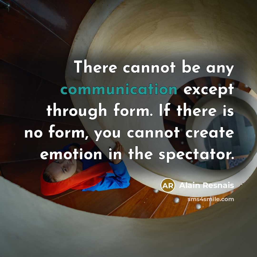 “There cannot be any communication except through form. If there is no form, you cannot create emotion in the spectator.” quote by Alain Resnais