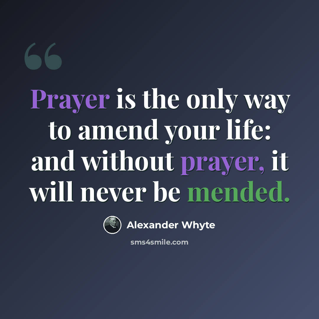 “Prayer is the only way to amend your life: and without prayer, it will never be mended.” quote by Alexander Whyte