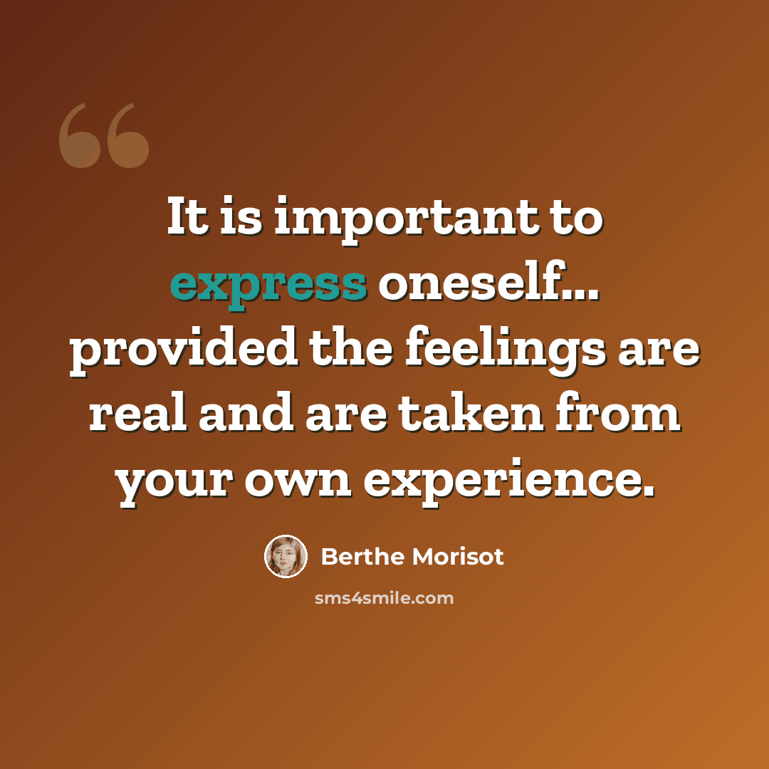 “It is important to express oneself... provided the feelings are real and are taken from your own experience.” quote by Berthe Morisot