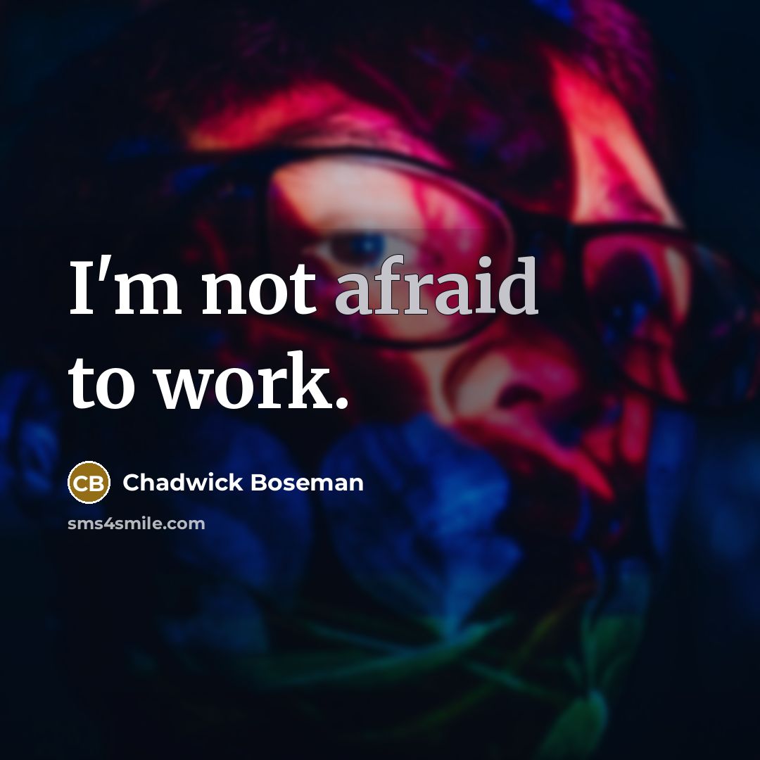 “I'm not afraid to work.” quote by Chadwick Boseman