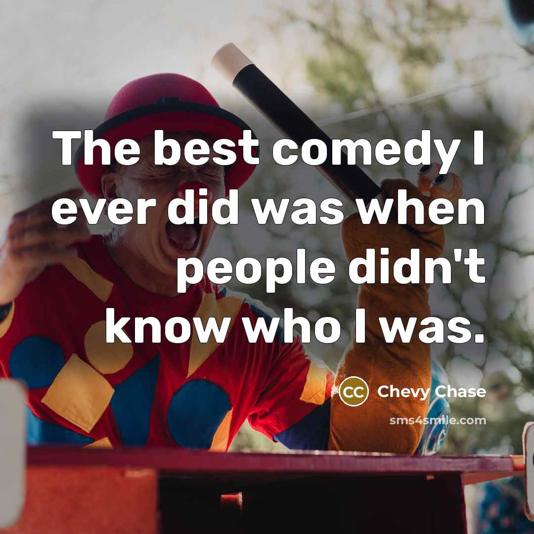 “The best comedy I ever did was when people didn't know who I was.” quote by Chevy Chase