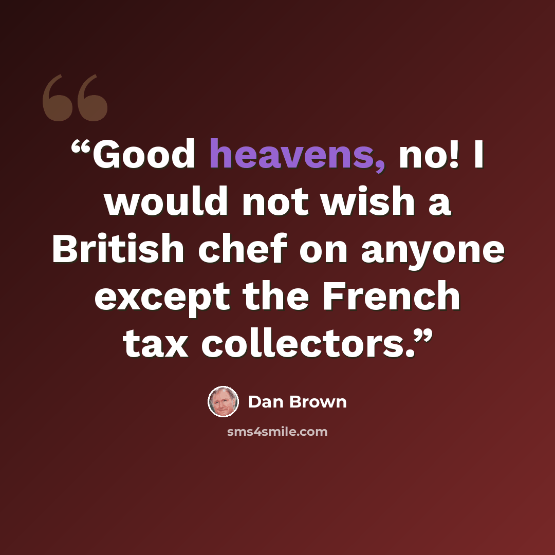 “Good heavens, no! I would not wish a British chef on anyone except the French tax collectors.” quote by Dan Brown