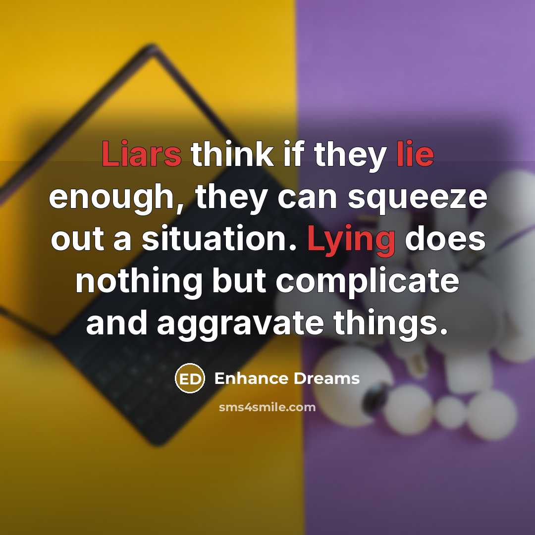 “Liars think if they lie enough, they can squeeze out a situation. Lying does nothing but complicate and aggravate things.” quote by Enhance Dreams