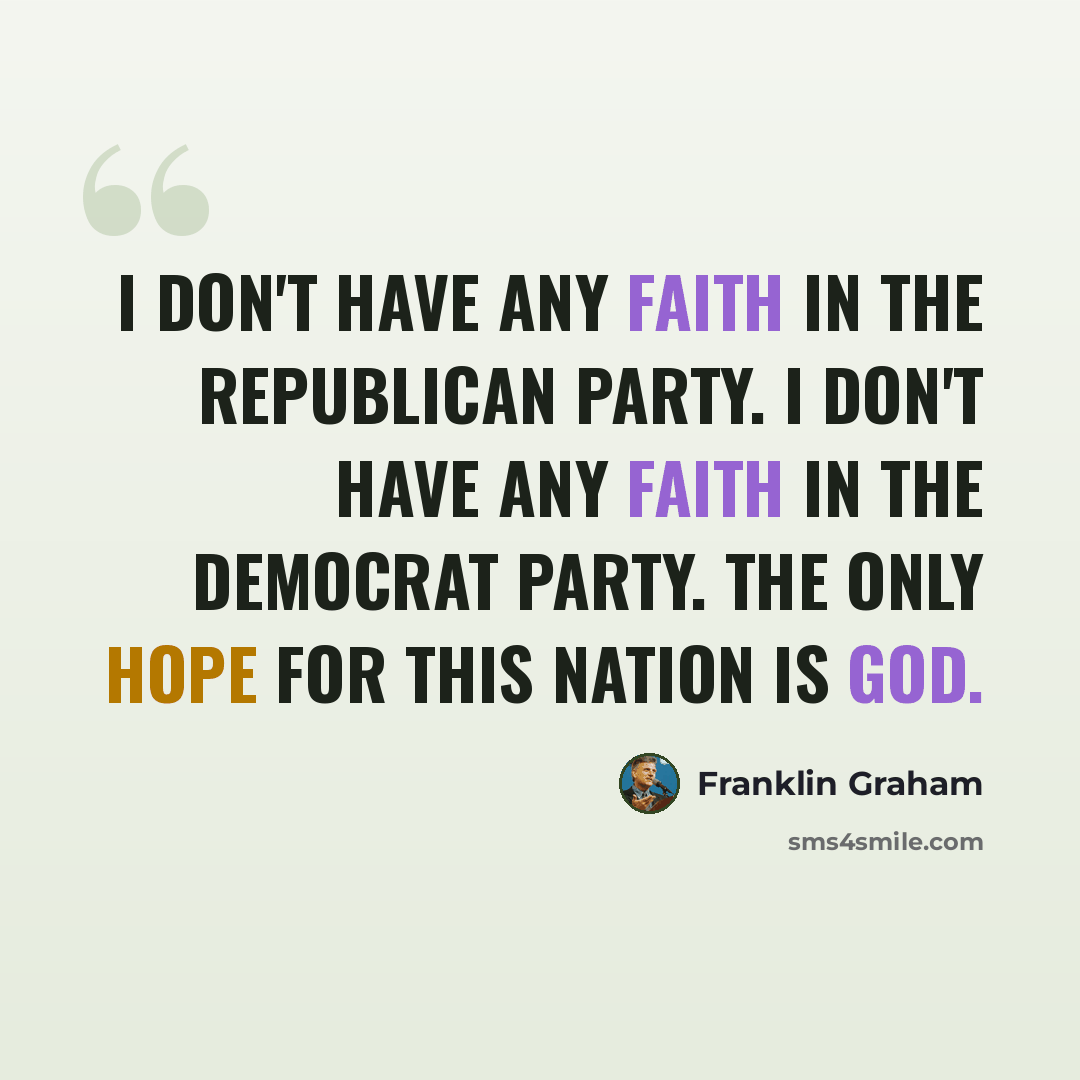 “I don't have any faith in the Republican Party. I don't have any faith in the Democrat Party. The only hope for this nation is God.” quote by Franklin Graham