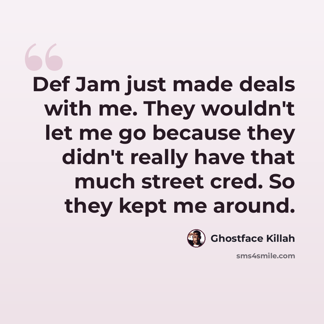 “Def Jam just made deals with me. They wouldn't let me go because they didn't really have that much street cred. So they kept me around.” quote by Ghostface Killah