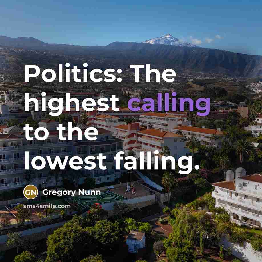 “Politics: The highest calling to the lowest falling.” quote by Gregory Nunn