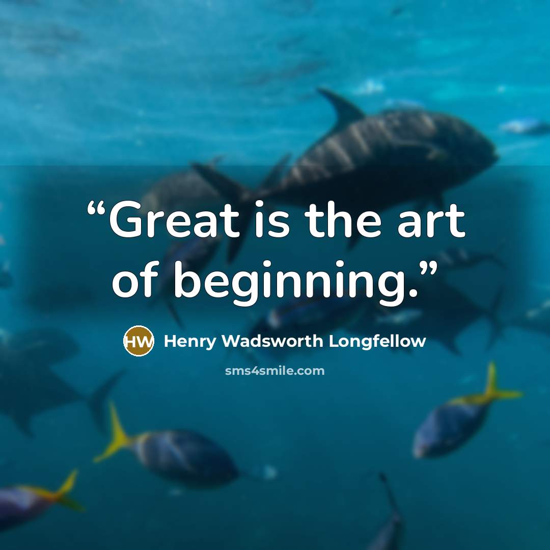 “Great is the art of beginning.” quote by Henry Wadsworth Longfellow
