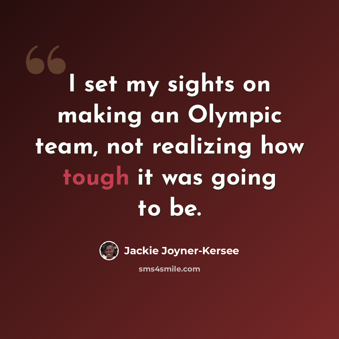 “I set my sights on making an Olympic team, not realizing how tough it was going to be.” quote by Jackie Joyner-Kersee