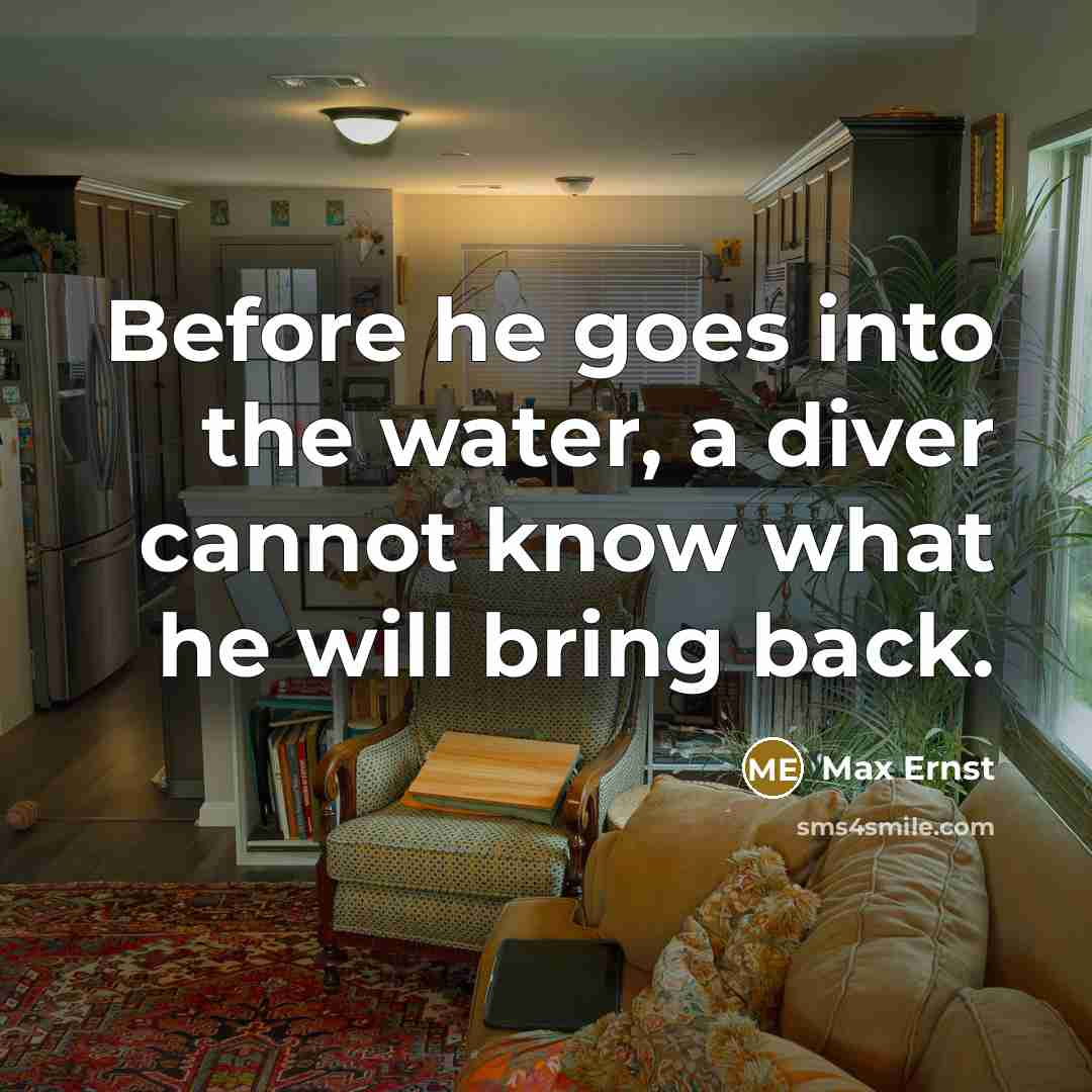 “Before he goes into the water, a diver cannot know what he will bring back.” quote by Max Ernst