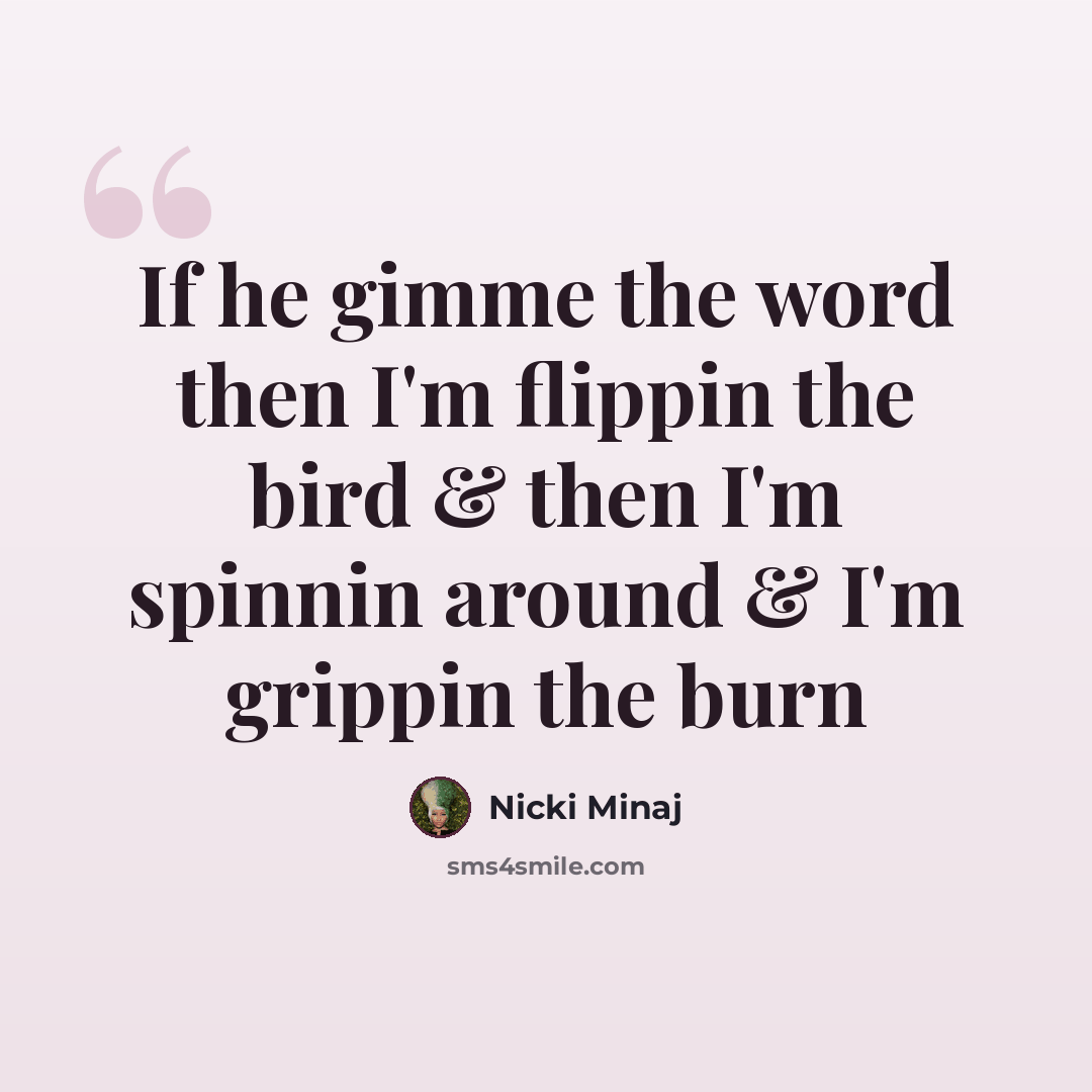 “If he gimme the word then I'm flippin the bird & then I'm spinnin around & I'm grippin the burn” quote by Nicki Minaj