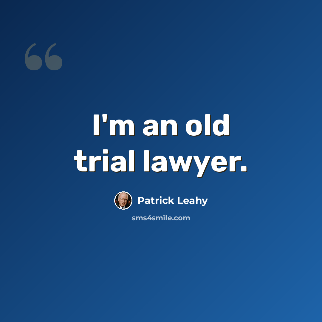“I'm an old trial lawyer.” quote by Patrick Leahy