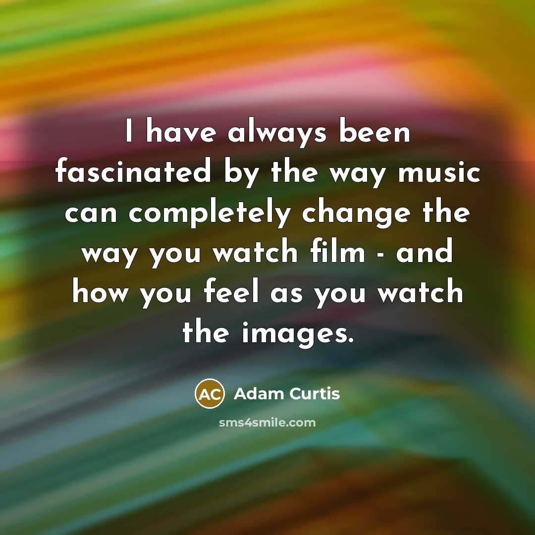 “I have always been fascinated by the way music can completely change the way you watch film - and how you feel as you watch the images.” quote by Adam Curtis