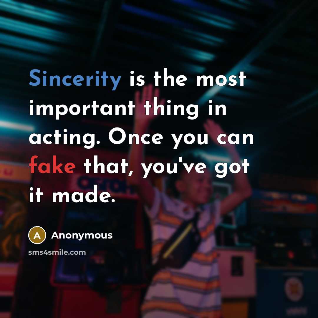 “Sincerity is the most important thing in acting. Once you can fake that, you've got it made.” quote by Anonymous