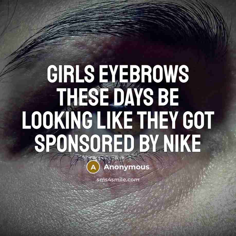 “Girls eyebrows these days be looking like they got sponsored by nike” quote by Anonymous