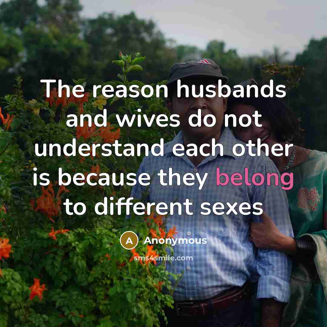 “The reason husbands and wives do not understand each other is because they belong to different sexes” quote by Anonymous