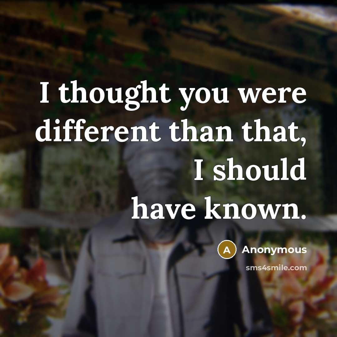 “I thought you were different than that, I should have known.” quote by Anonymous