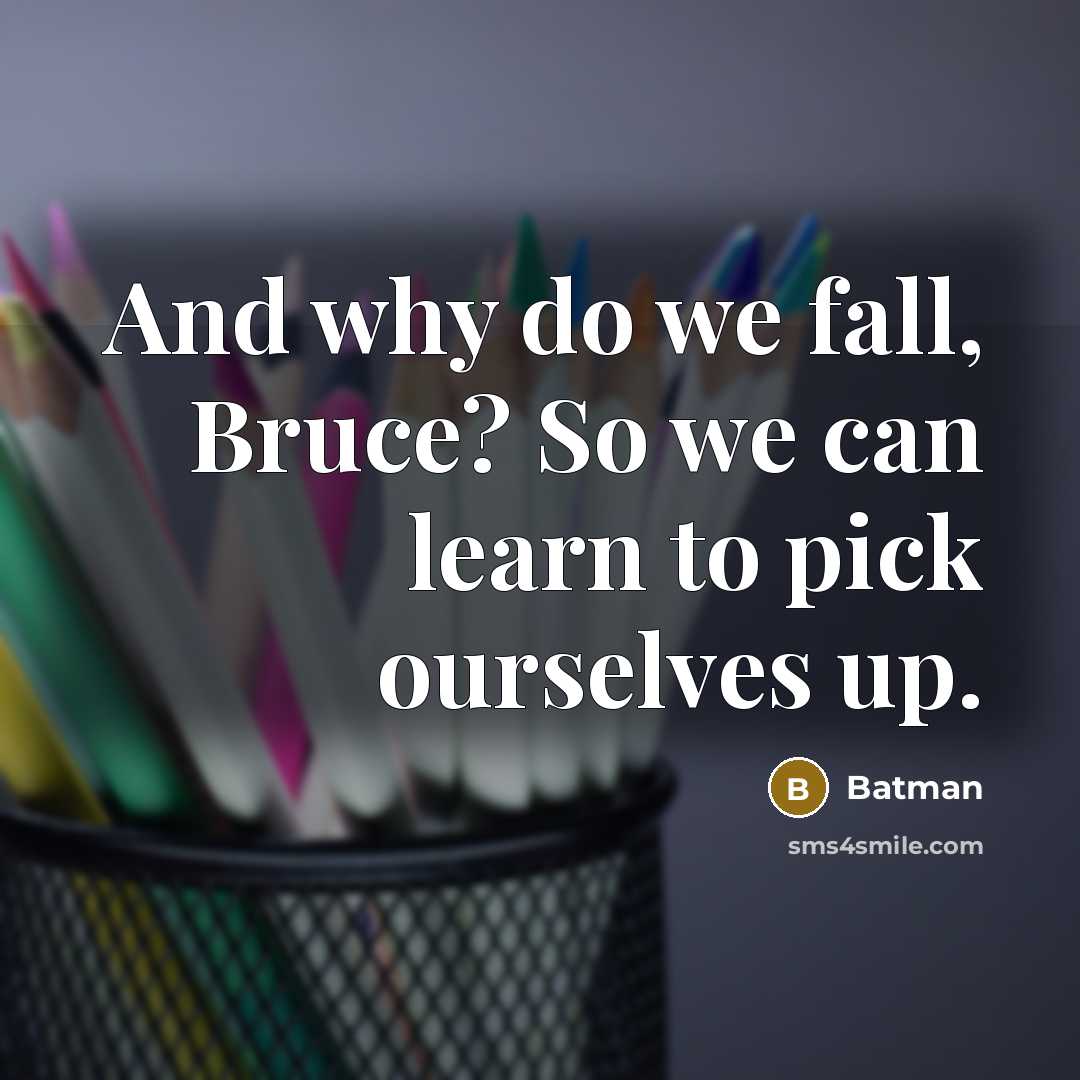 “And why do we fall, Bruce? So we can learn to pick ourselves up.” quote by Anonymous
