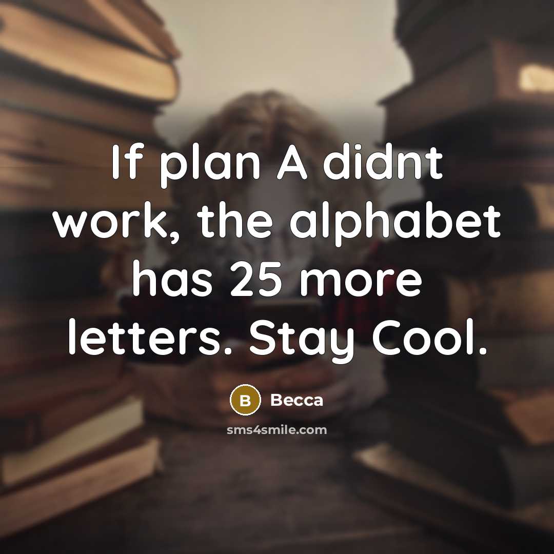 “If plan A didnt work, the alphabet has 25 more letters. Stay Cool.” quote by Becca