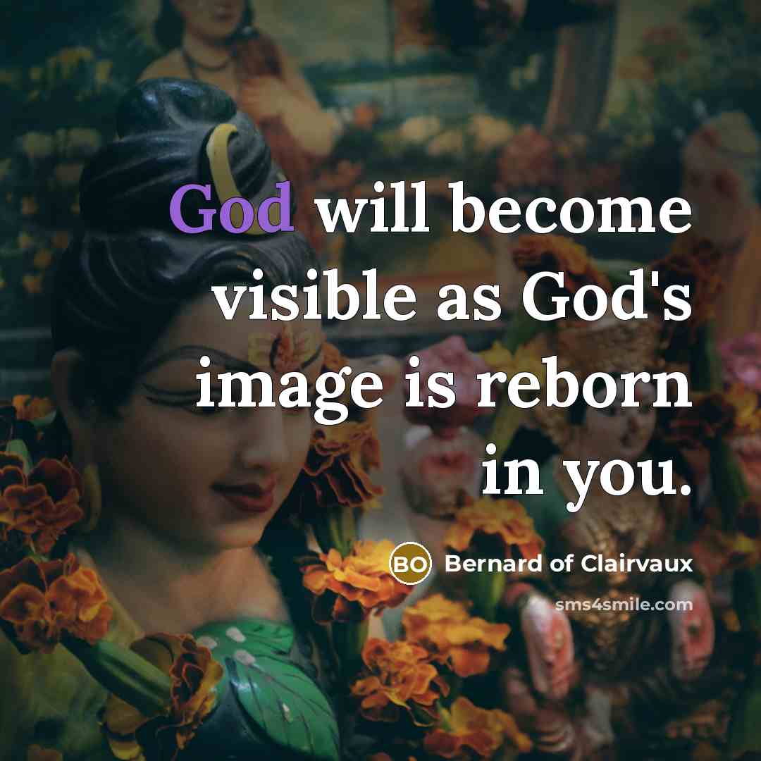“God will become visible as God's image is reborn in you.” quote by Bernard of Clairvaux