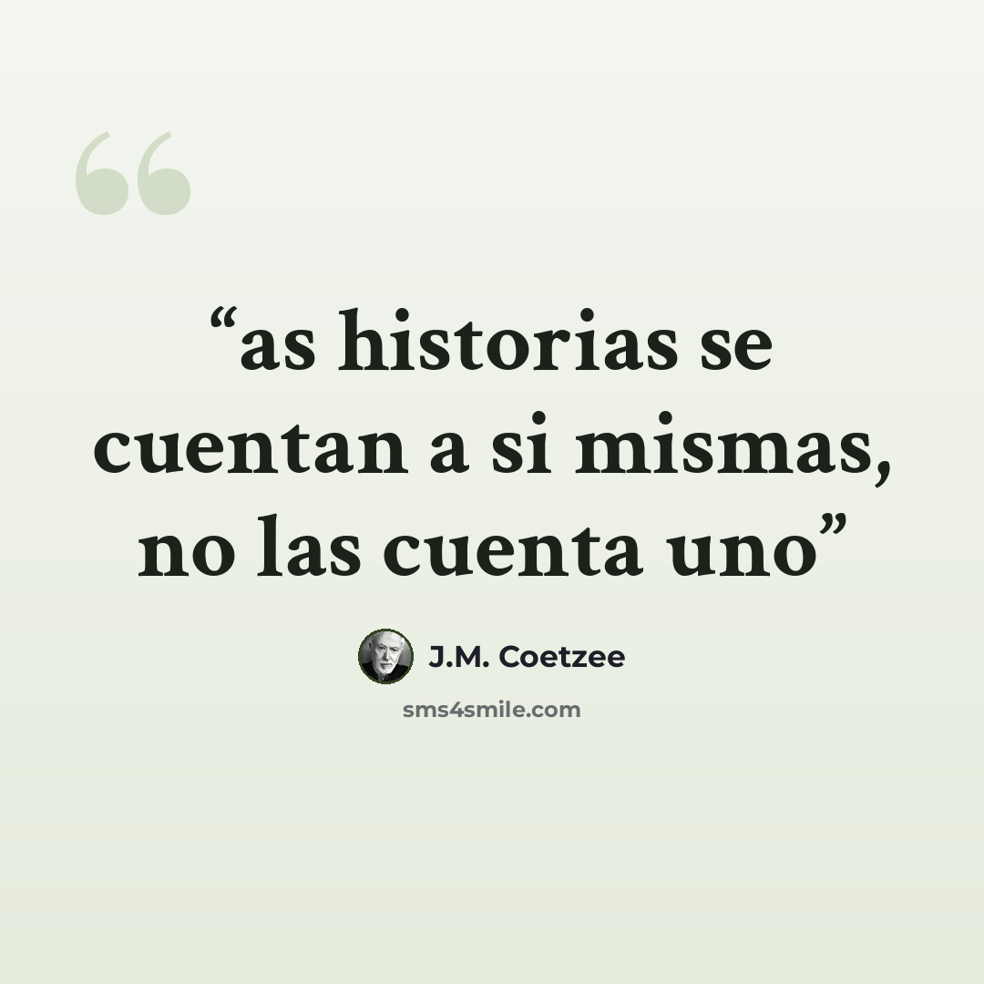“as historias se cuentan a si mismas, no las cuenta uno” quote by J.M. Coetzee