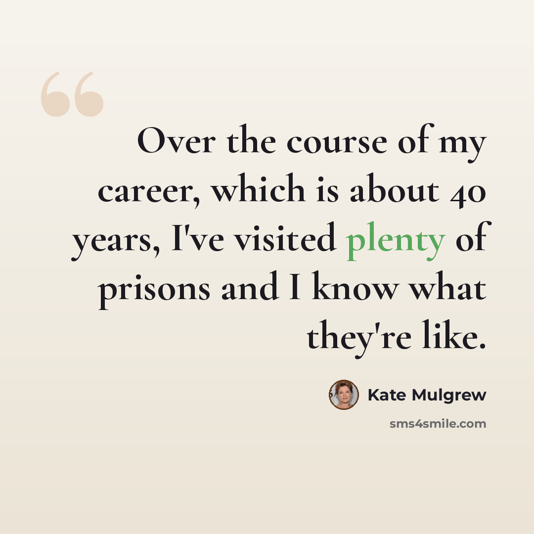 “Over the course of my career, which is about 40 years, I've visited plenty of prisons and I know what they're like.” quote by Kate Mulgrew