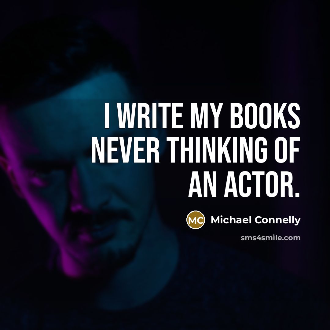 “I write my books never thinking of an actor.” quote by Michael Connelly