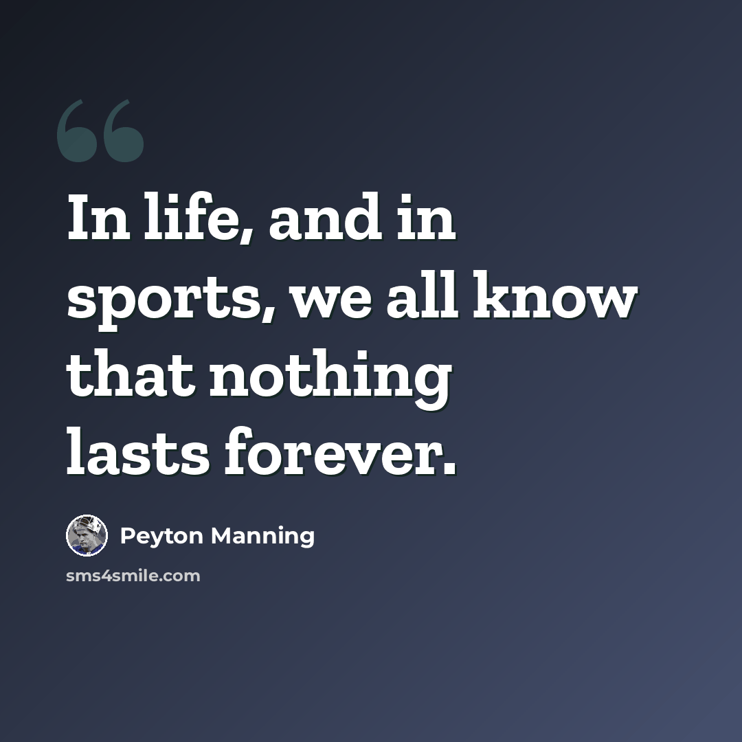 “In life, and in sports, we all know that nothing lasts forever.” quote by Peyton Manning