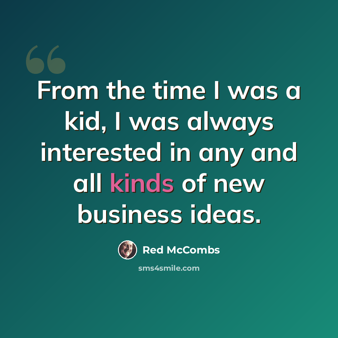 “From the time I was a kid, I was always interested in any and all kinds of new business ideas.” quote by Red McCombs
