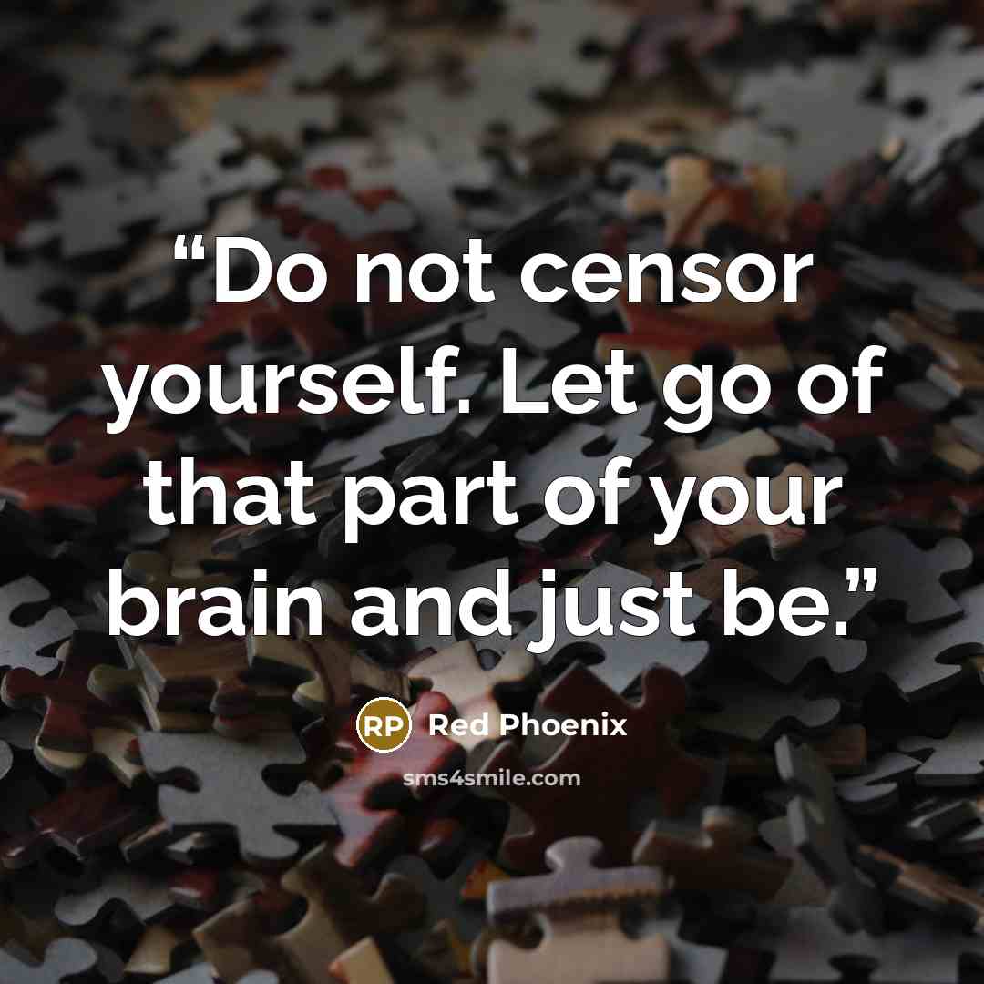 “Do not censor yourself. Let go of that part of your brain and just be.” quote by Red Phoenix