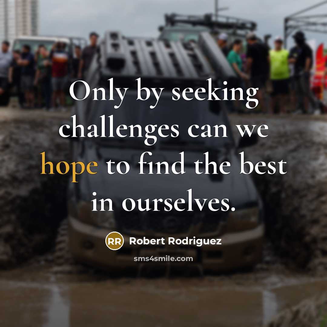 “Only by seeking challenges can we hope to find the best in ourselves.” quote by Robert Rodriguez