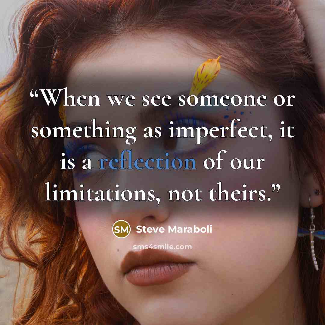 “When we see someone or something as imperfect, it is a reflection of our limitations, not theirs.” quote by Steve Maraboli