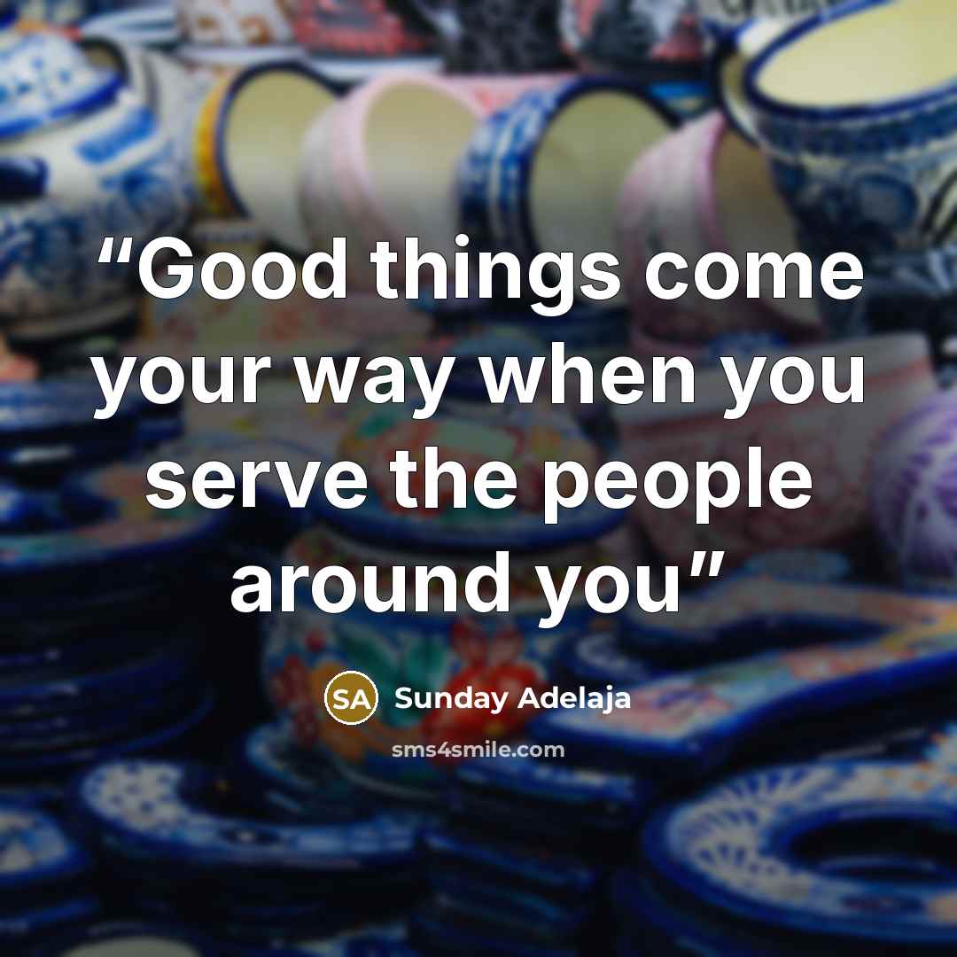 “Good things come your way when you serve the people around you” quote by Sunday Adelaja